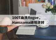 开云在线直播-100T血洗Rogue，Hanssama绝境逆转的简单介绍