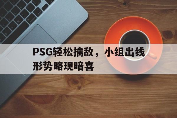 PSG轻松擒敌，小组出线形势略现暗喜的简单介绍